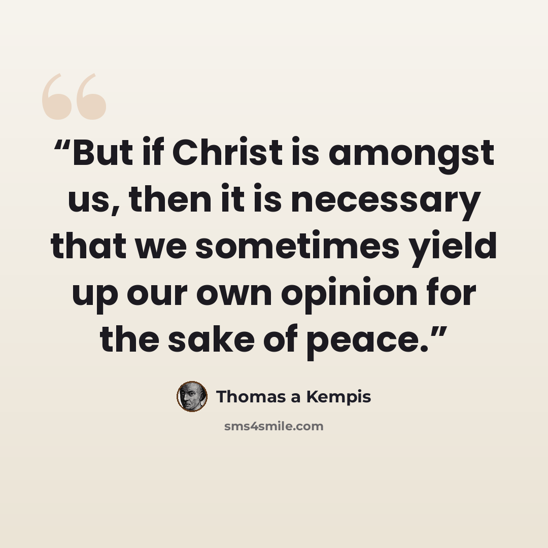 “But if Christ is amongst us, then it is necessary that we sometimes yield up our own opinion for the sake of peace.” quote by Thomas à Kempis