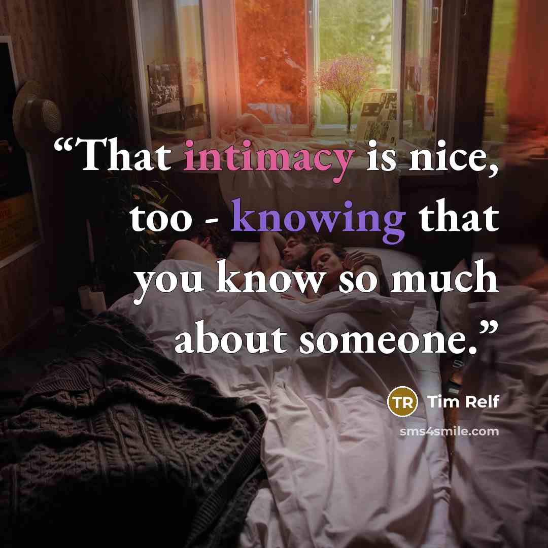 “That intimacy is nice, too - knowing that you know so much about someone.” quote by Tim Relf