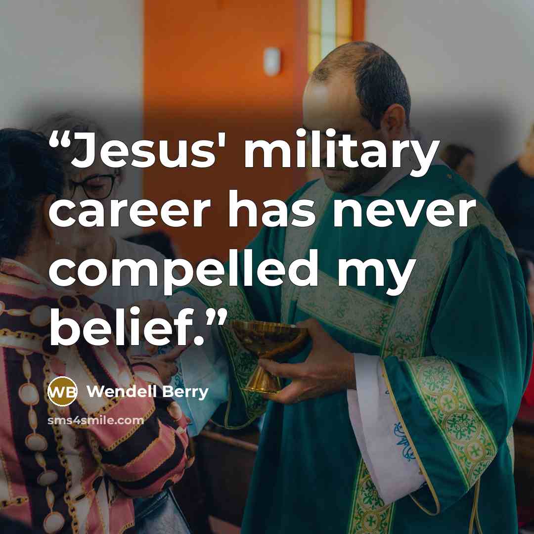 “Jesus' military career has never compelled my belief.” quote by Wendell Berry