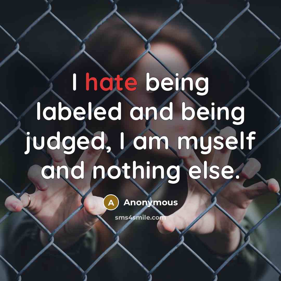 “I hate being labeled and being judged, I am myself and nothing else.” quote by Anonymous