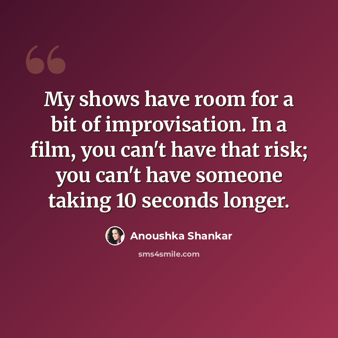 “My shows have room for a bit of improvisation. In a film, you can't have that risk; you can't have someone taking 10 seconds longer.” quote by Anoushka Shankar