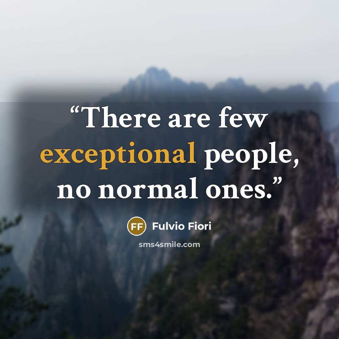 “There are few exceptional people, no normal ones.” quote by Fulvio Fiori