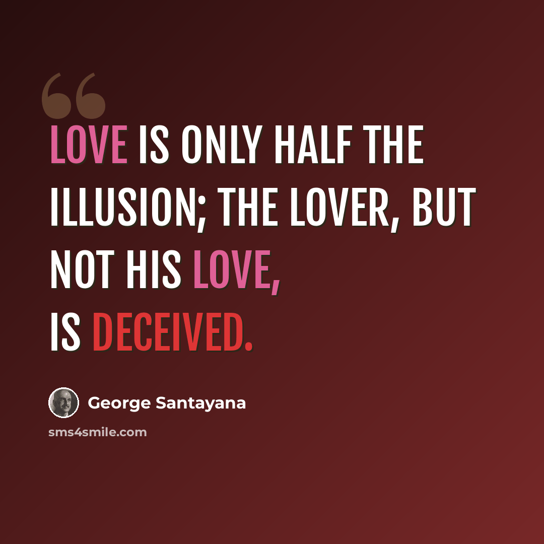 “Love is only half the illusion; the lover, but not his love, is deceived.” quote by George Santayana