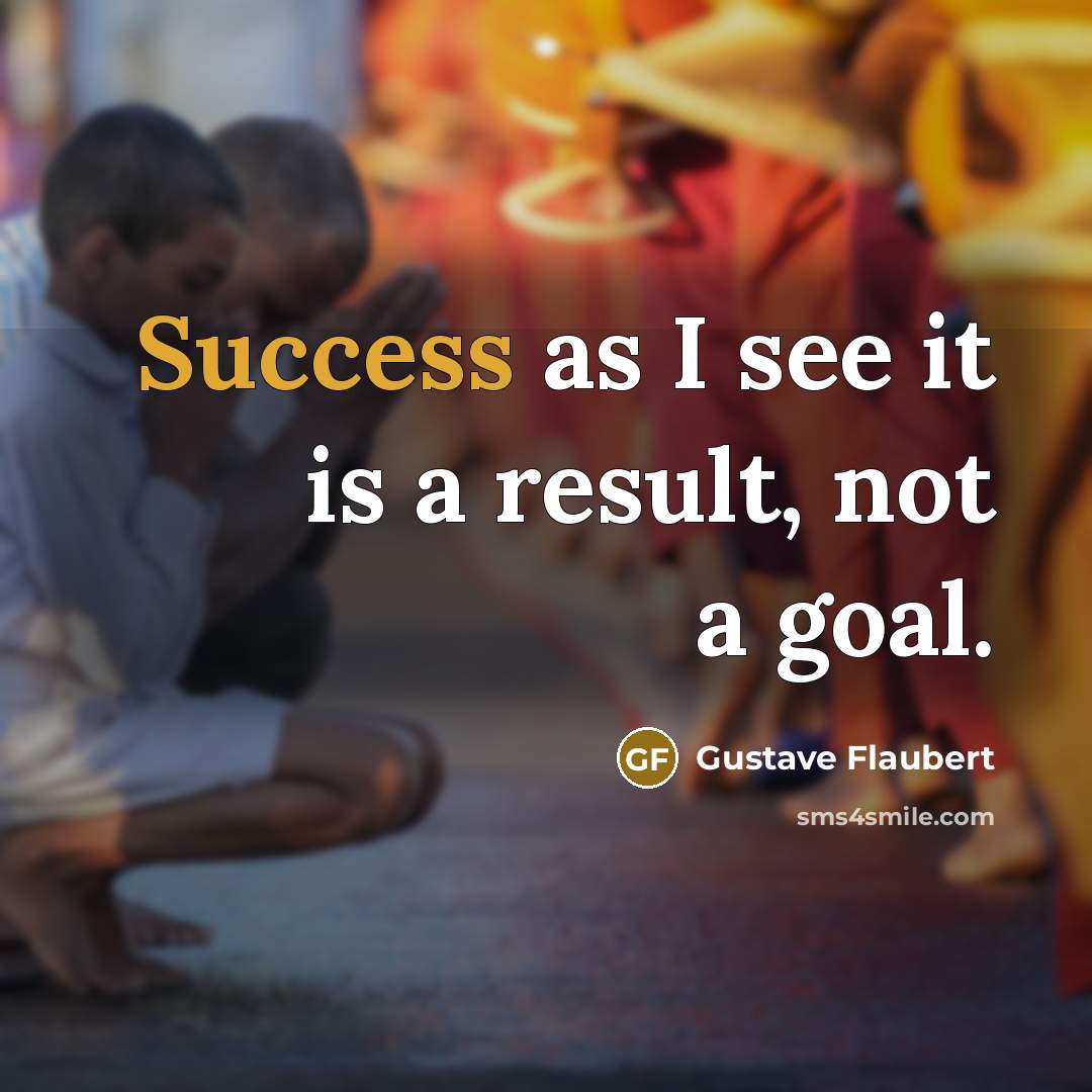 “Success as I see it is a result, not a goal.” quote by Gustave Flaubert