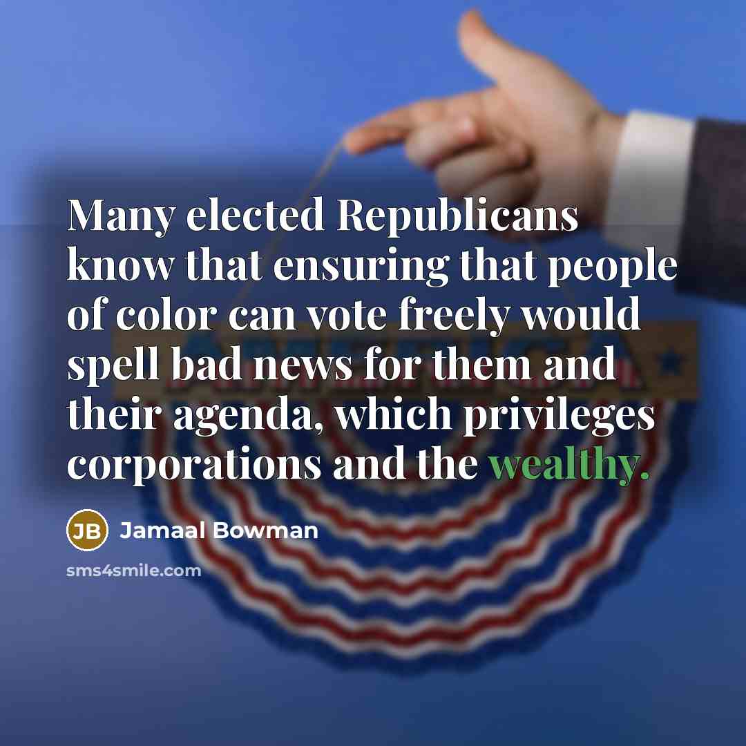 “Many elected Republicans know that ensuring that people of color can vote freely would spell bad news for them and their agenda, which privileges corporations and the wealthy.” quote by Jamaal Bowman