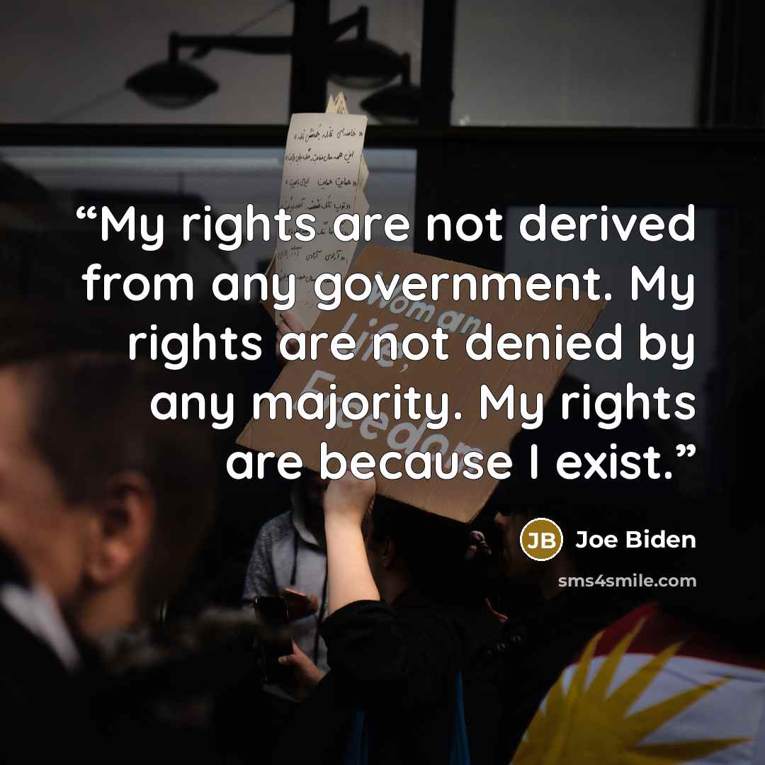 “My rights are not derived from any government. My rights are not denied by any majority. My rights are because I exist.” quote by Joe Biden