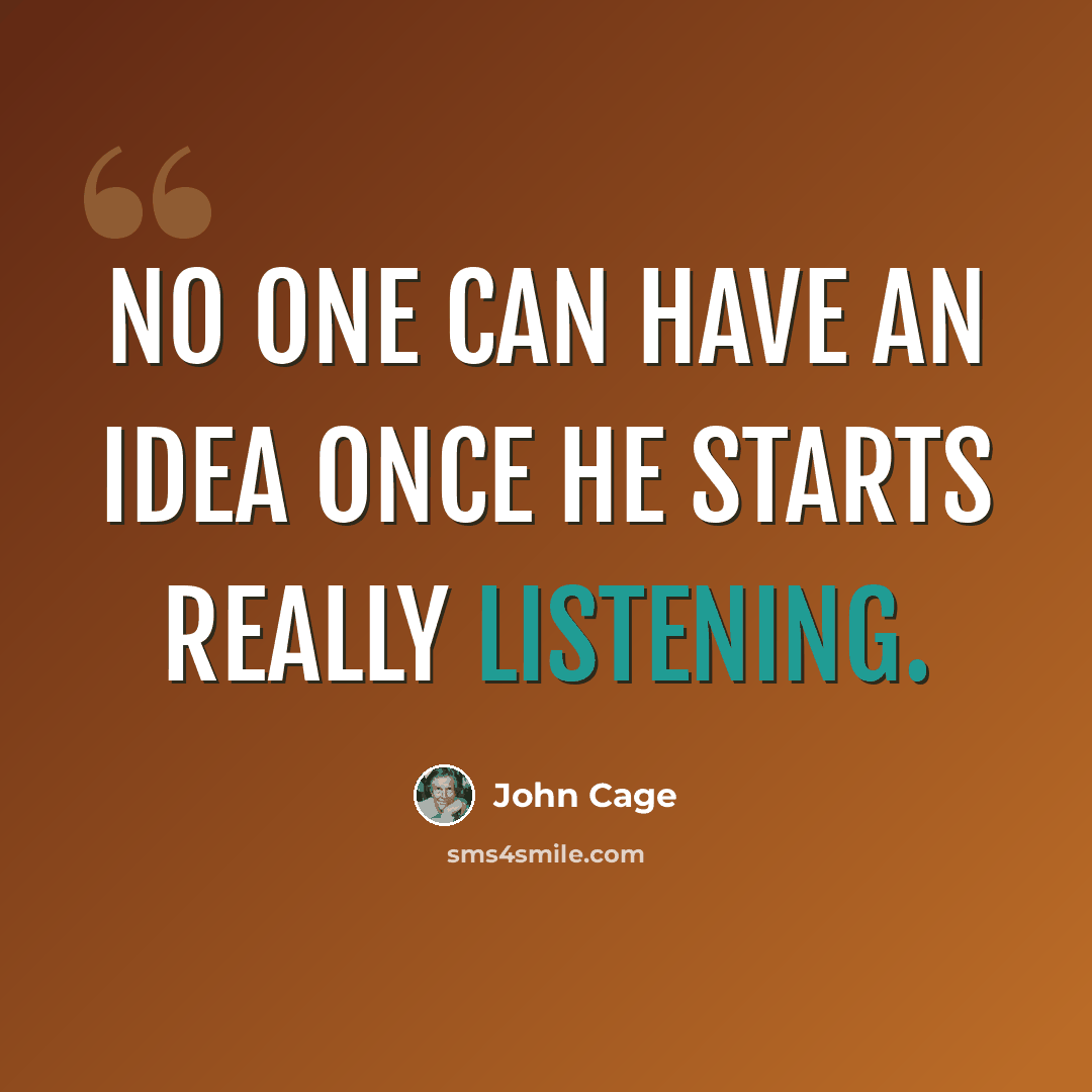 “No one can have an idea once he starts really listening.” quote by John Cage