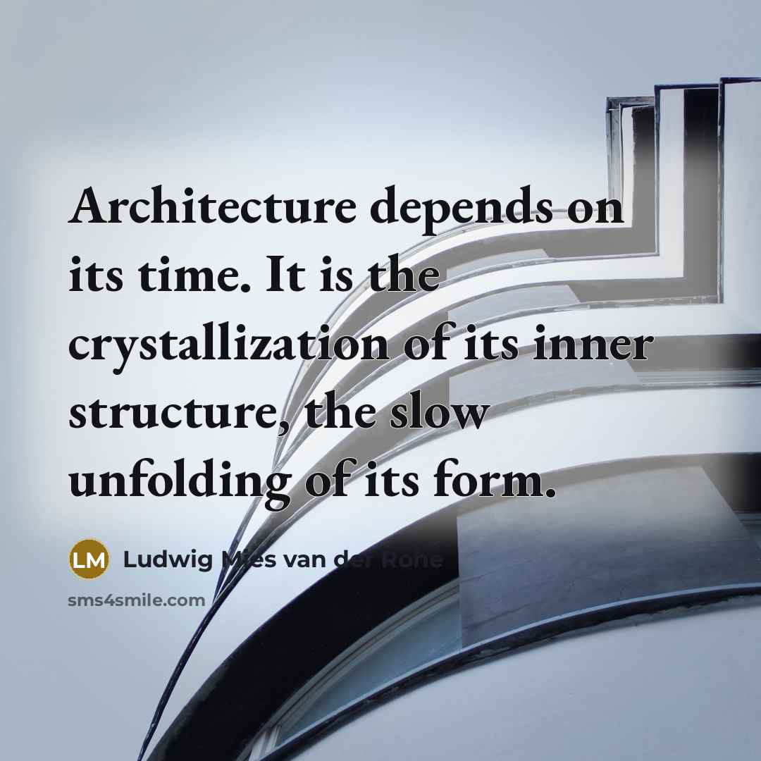 “Architecture depends on its time. It is the crystallization of its inner structure, the slow unfolding of its form.” quote by Ludwig Mies van der Rohe