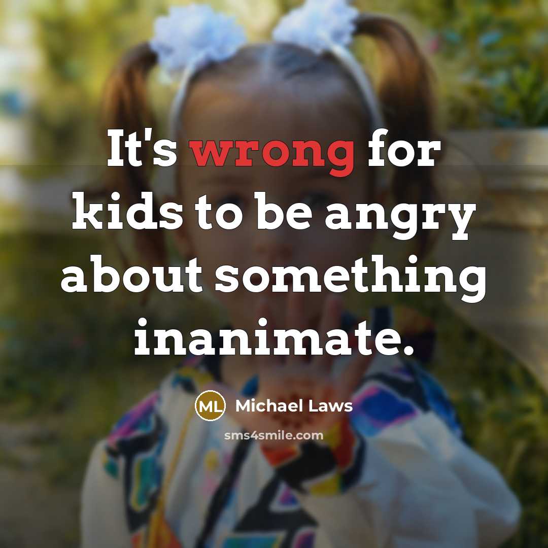 “It's wrong for kids to be angry about something inanimate.” quote by Michael Laws