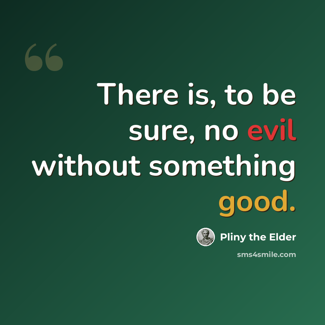 “There is, to be sure, no evil without something good.” quote by Pliny the Elder
