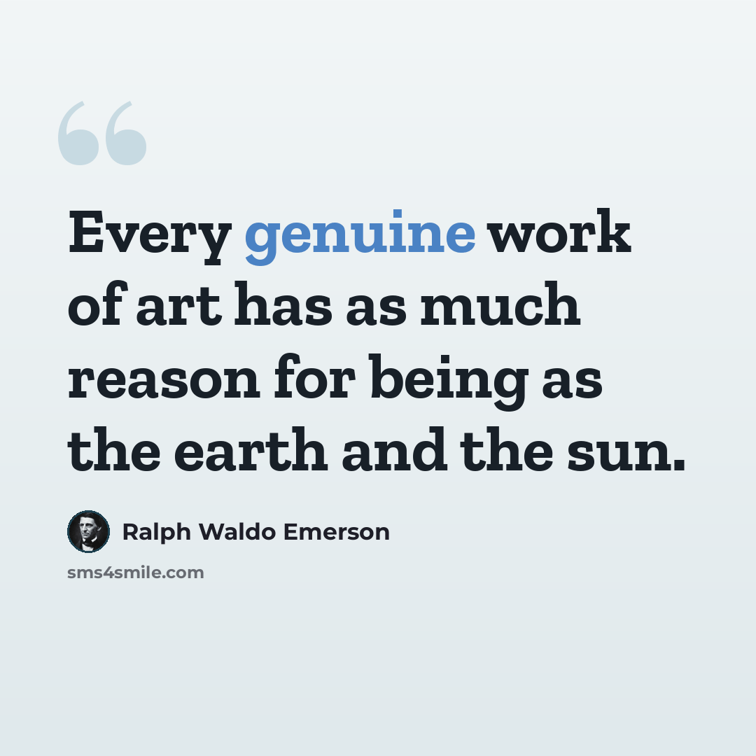 “Every genuine work of art has as much reason for being as the earth and the sun.” quote by Ralph Waldo Emerson