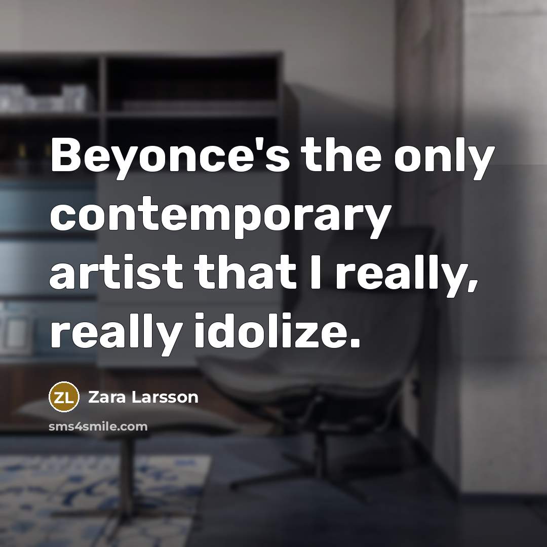 “Beyonce's the only contemporary artist that I really, really idolize.” quote by Zara Larsson