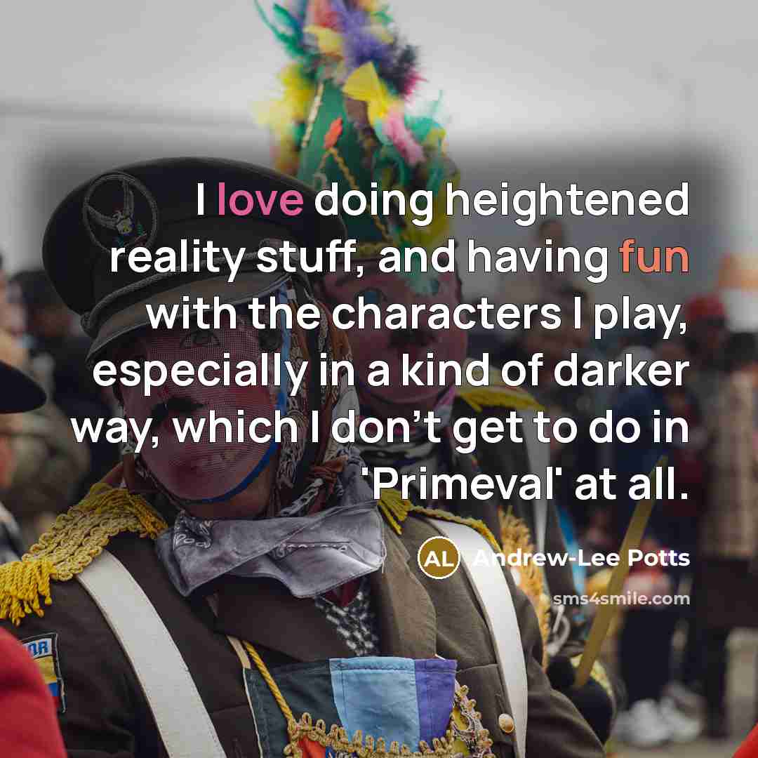 “I love doing heightened reality stuff, and having fun with the characters I play, especially in a kind of darker way, which I don't get to do in 'Primeval' at all.” quote by Andrew-Lee Potts