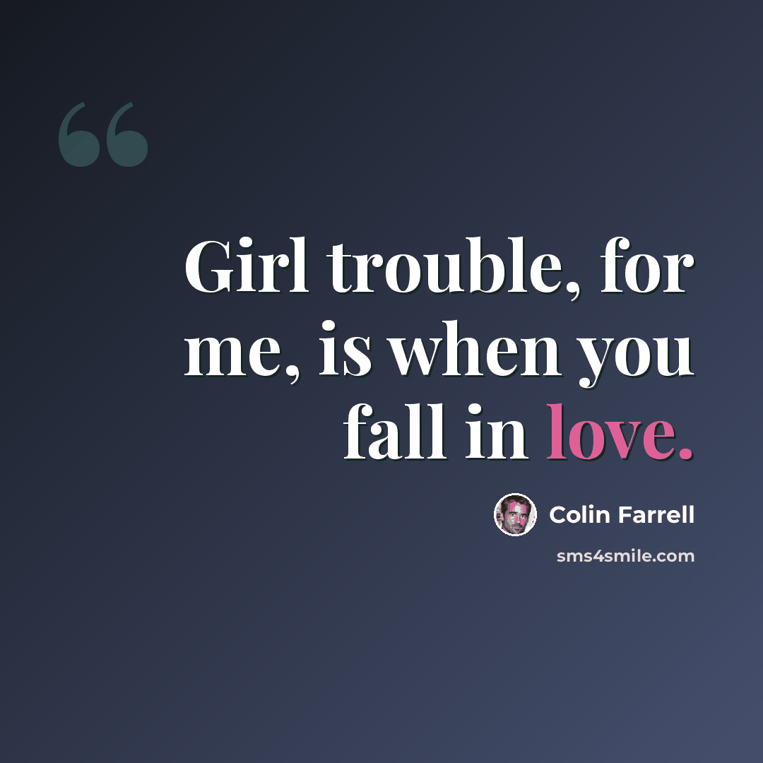 “Girl trouble, for me, is when you fall in love.” quote by Colin Farrell