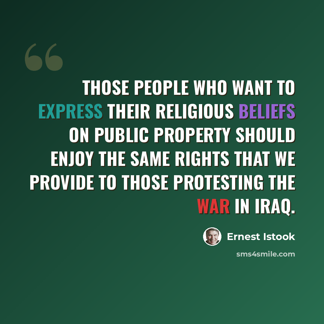 “Those people who want to express their religious beliefs on public property should enjoy the same rights that we provide to those protesting the war in Iraq.” quote by Ernest Istook