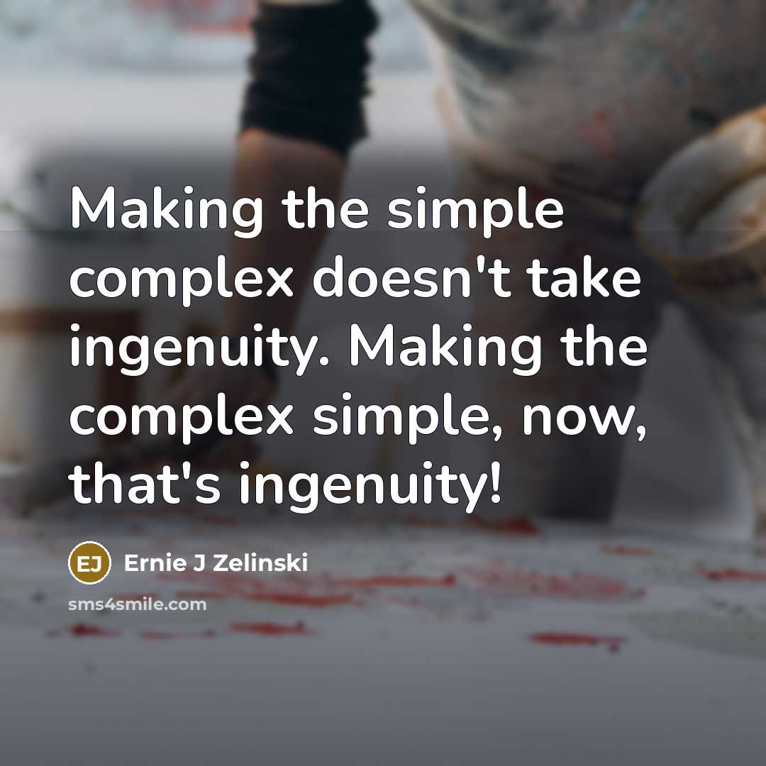 “Making the simple complex doesn't take ingenuity. Making the complex simple, now, that's ingenuity!” quote by Ernie J Zelinski