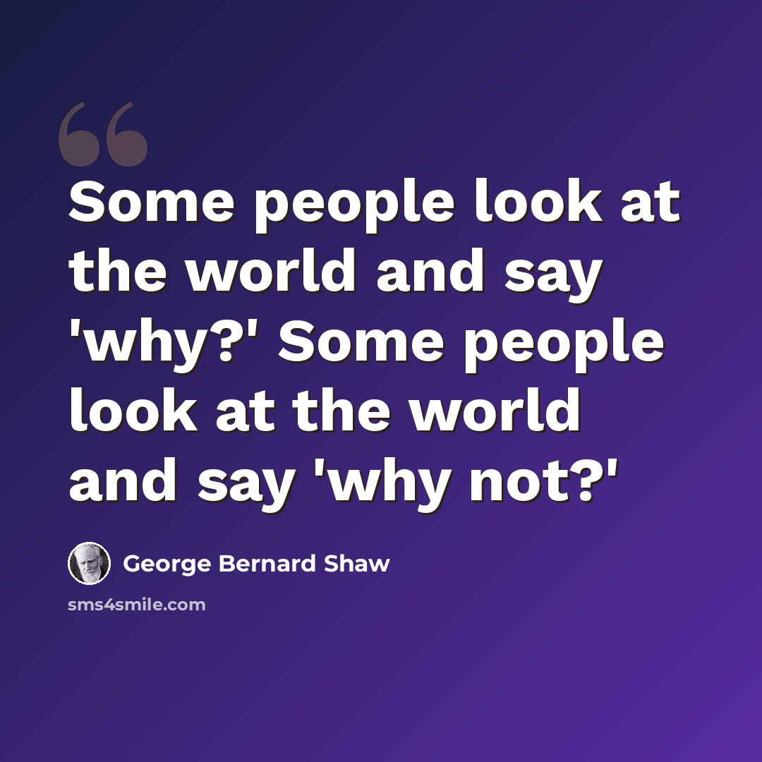 “Some people look at the world and say 'why?' Some people look at the world and say 'why not?'” quote by George Bernard Shaw