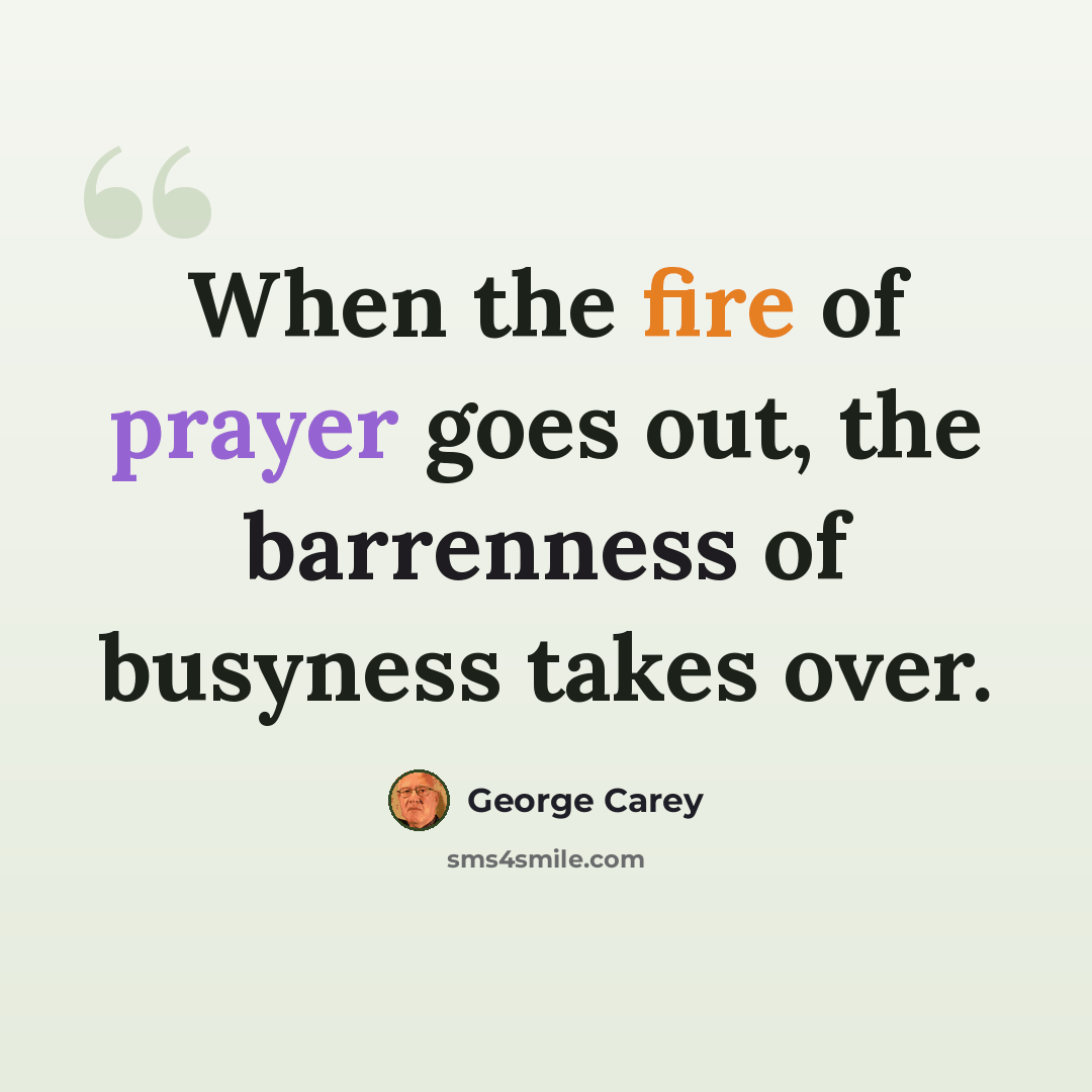 “When the fire of prayer goes out, the barrenness of busyness takes over.” quote by George Carey