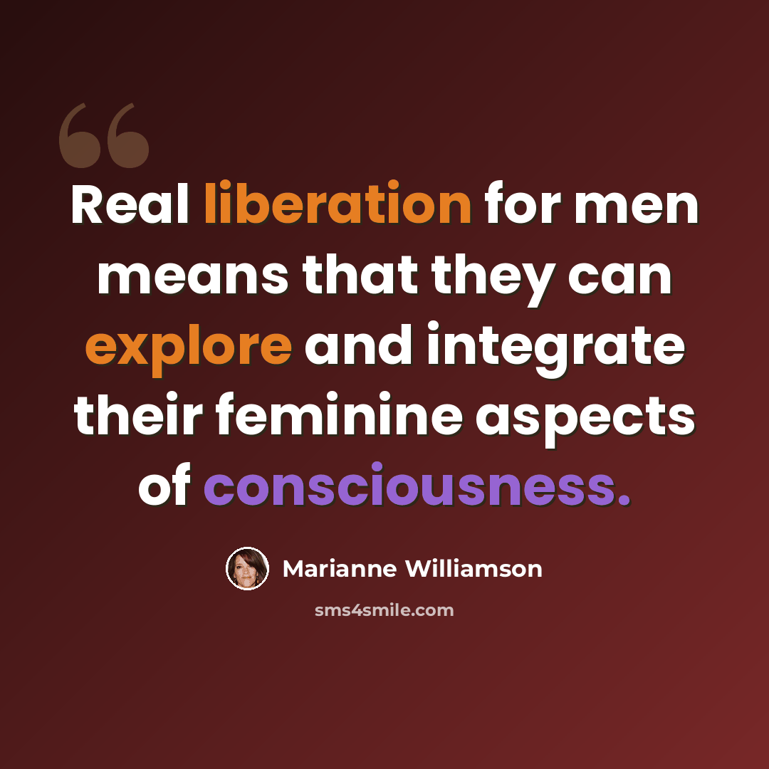 “Real liberation for men means that they can explore and integrate their feminine aspects of consciousness.” quote by Marianne Williamson