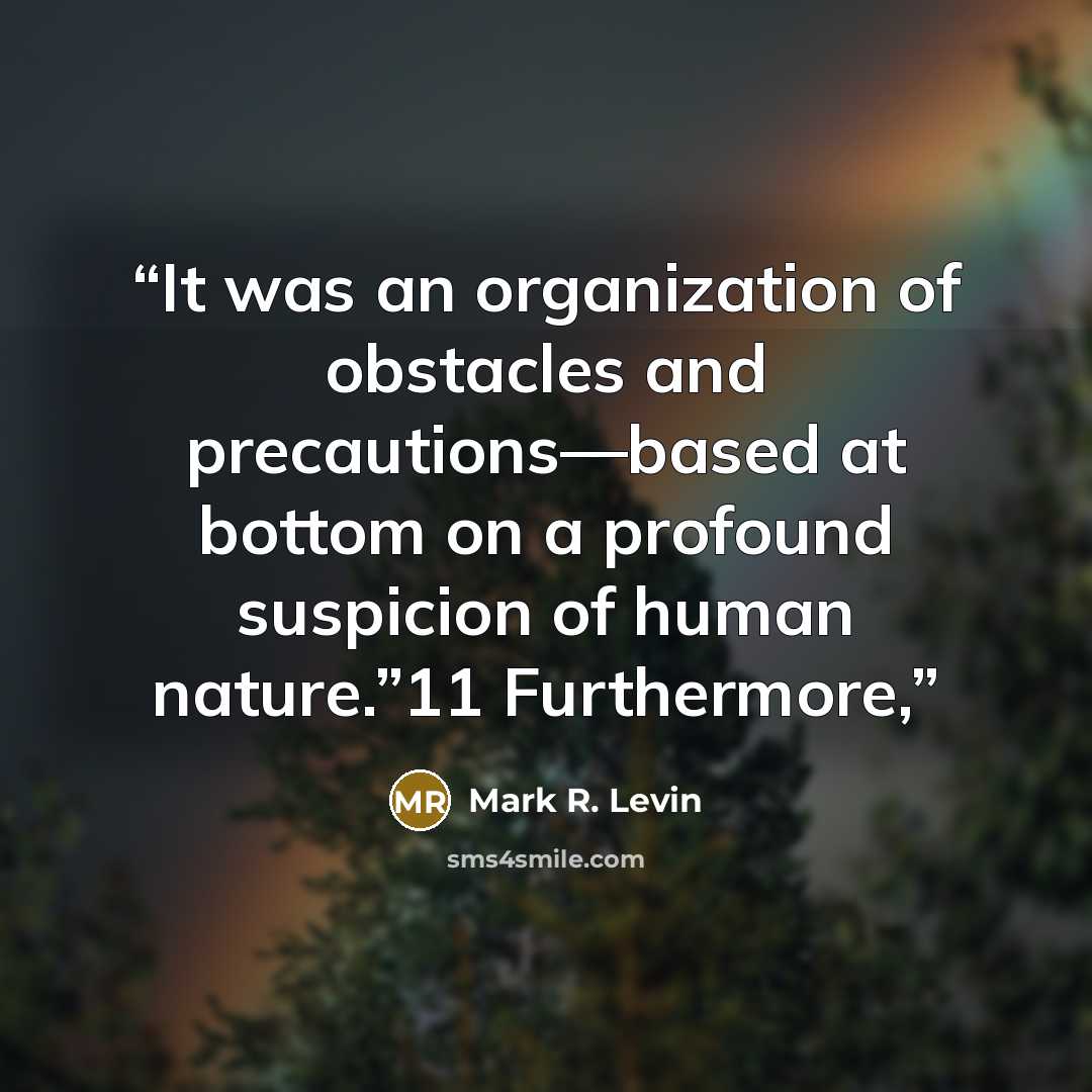 “It was an organization of obstacles and precautions—based at bottom on a profound suspicion of human nature.”11 Furthermore,” quote by Mark R. Levin