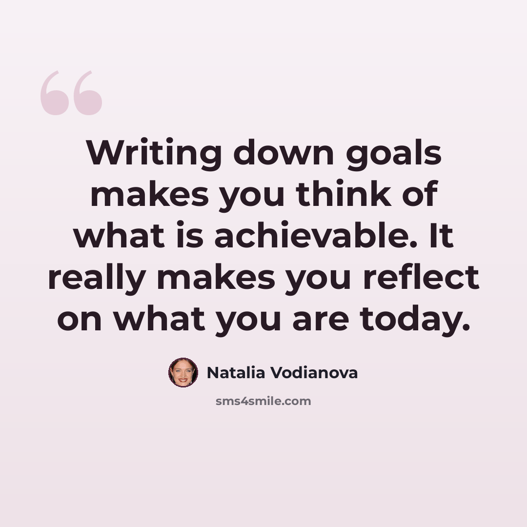 “Writing down goals makes you think of what is achievable. It really makes you reflect on what you are today.” quote by Natalia Vodianova