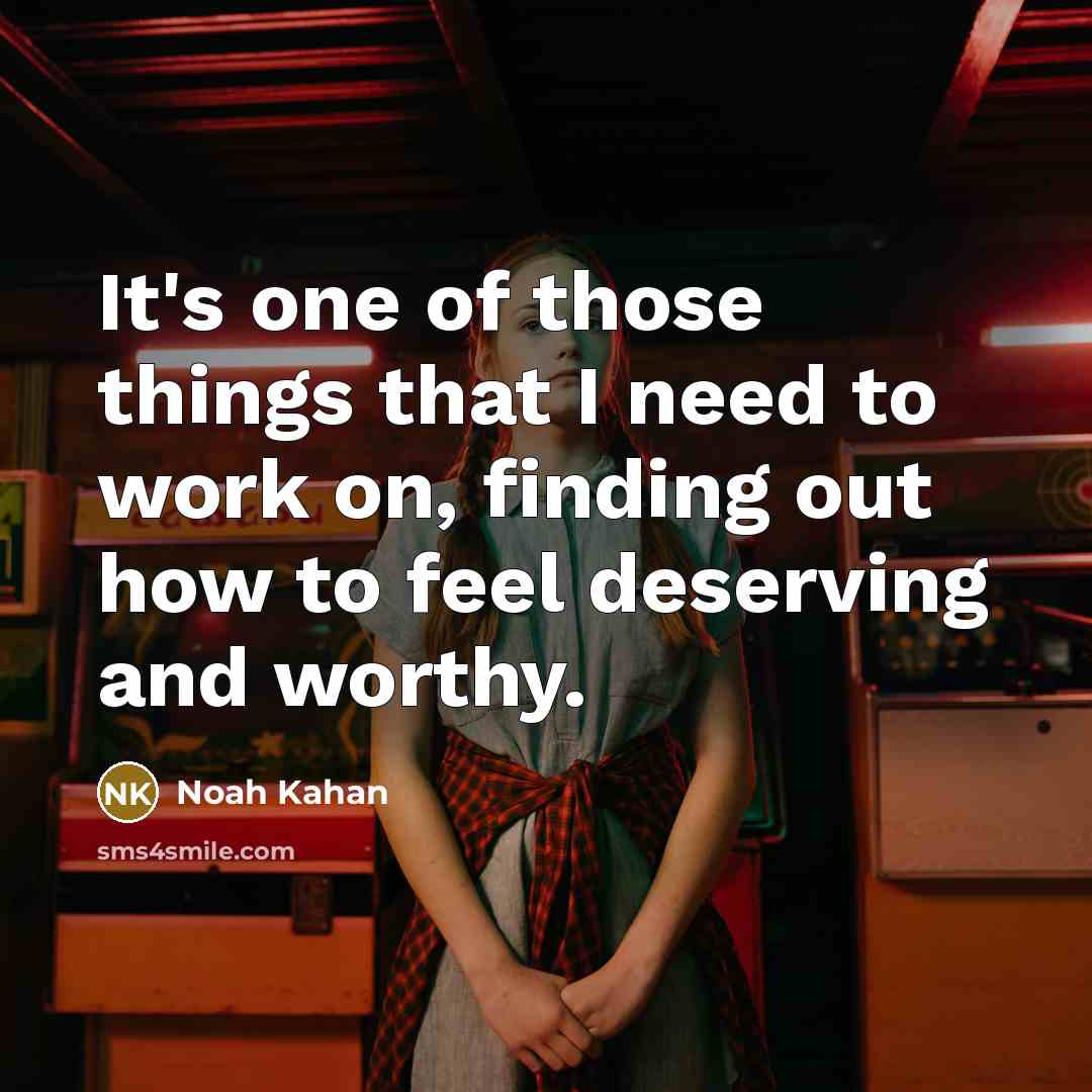 “It's one of those things that I need to work on, finding out how to feel deserving and worthy.” quote by Noah Kahan