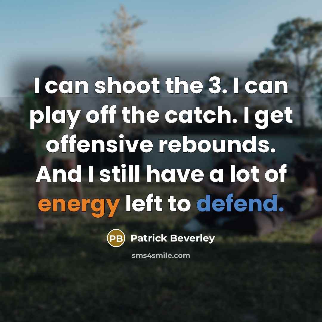 “I can shoot the 3. I can play off the catch. I get offensive rebounds. And I still have a lot of energy left to defend.” quote by Patrick Beverley