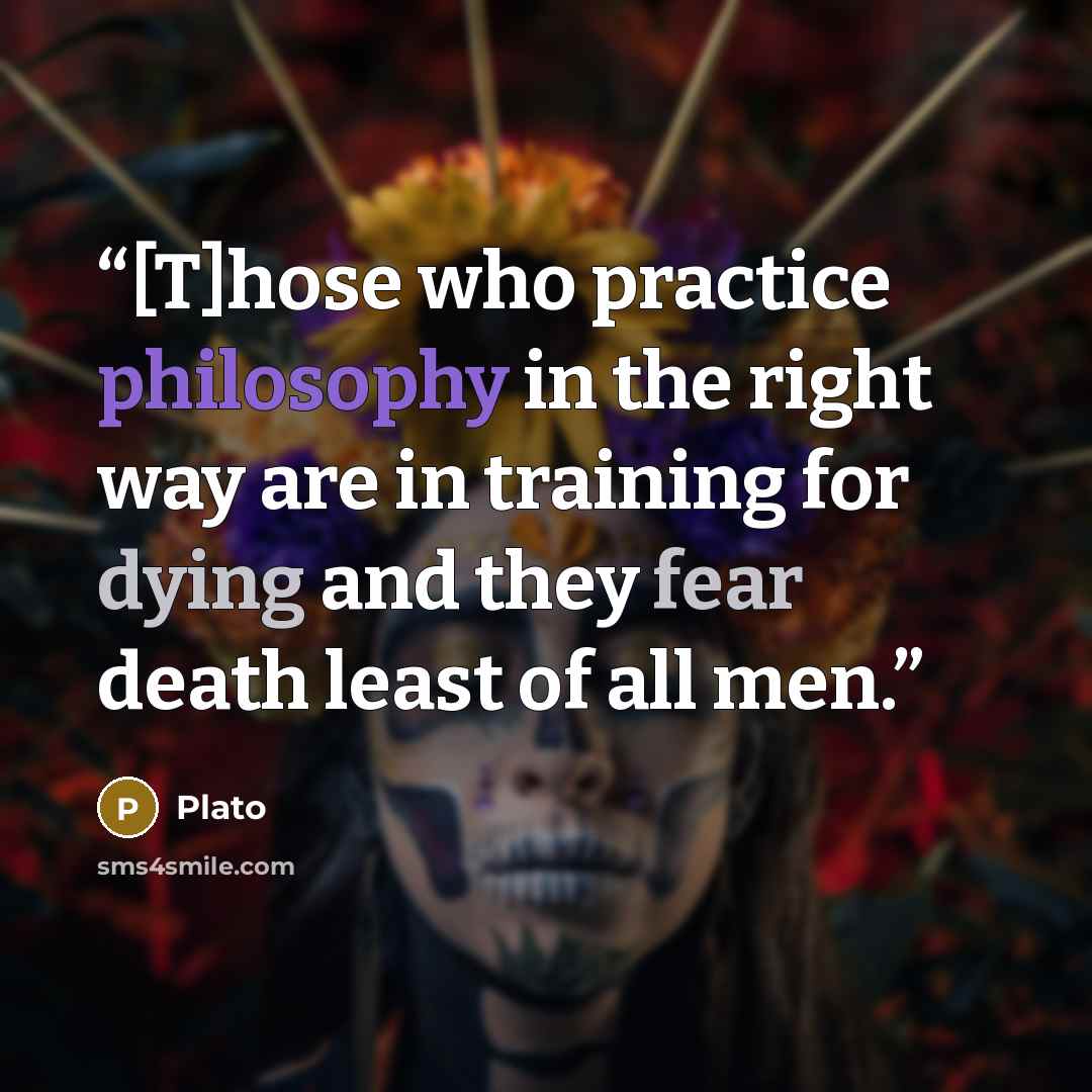 “[T]hose who practice philosophy in the right way are in training for dying and they fear death least of all men.” quote by Plato