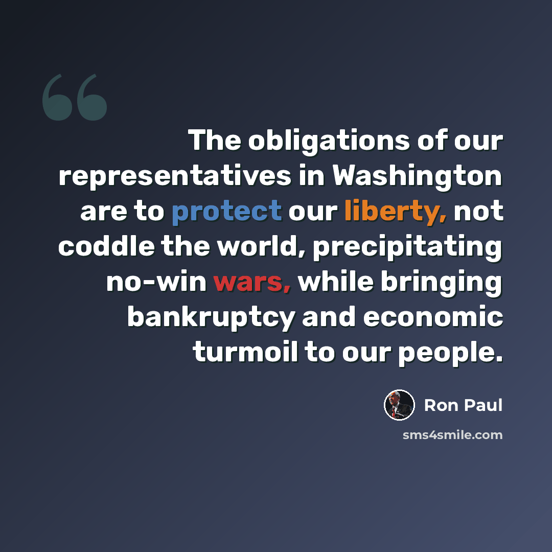 “The obligations of our representatives in Washington are to protect our liberty, not coddle the world, precipitating no-win wars, while bringing bankruptcy and economic turmoil to our people.” quote by Ron Paul