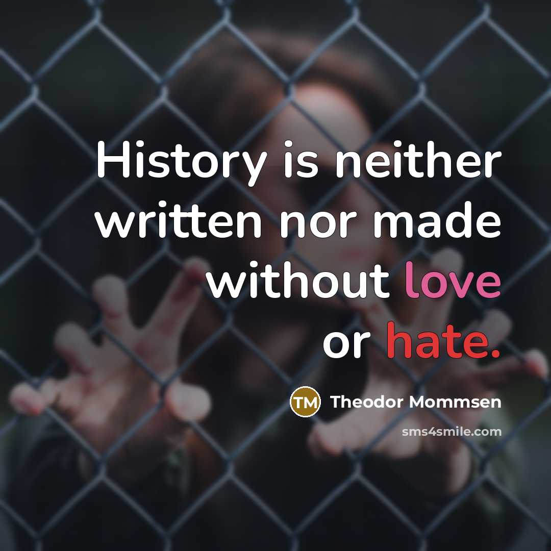 “History is neither written nor made without love or hate.” quote by Theodor Mommsen