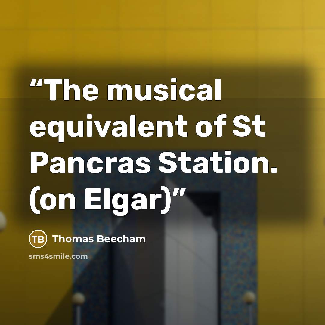“The musical equivalent of St Pancras Station. (on Elgar)” quote by Thomas Beecham