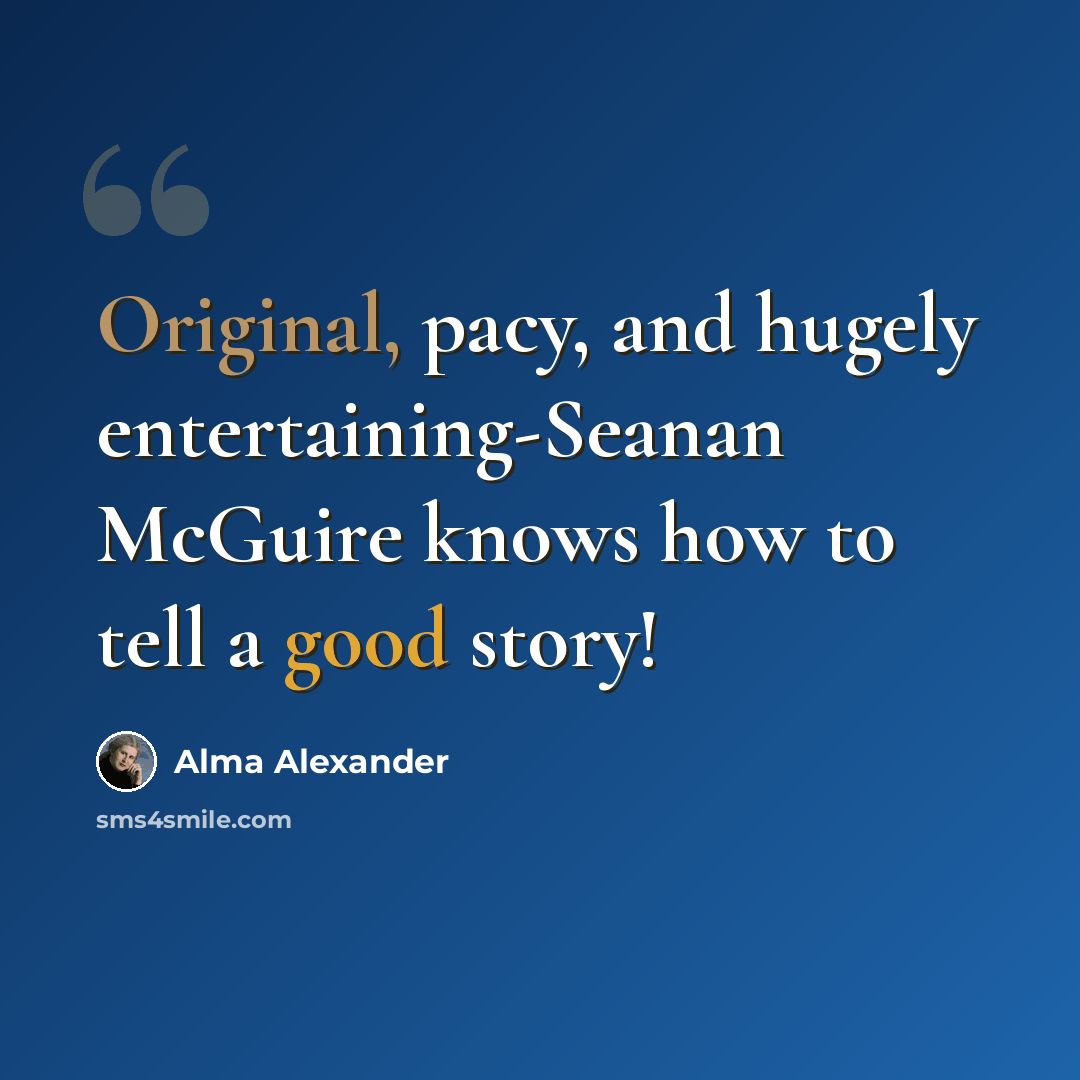 “Original, pacy, and hugely entertaining-Seanan McGuire knows how to tell a good story!” quote by Alma Alexander