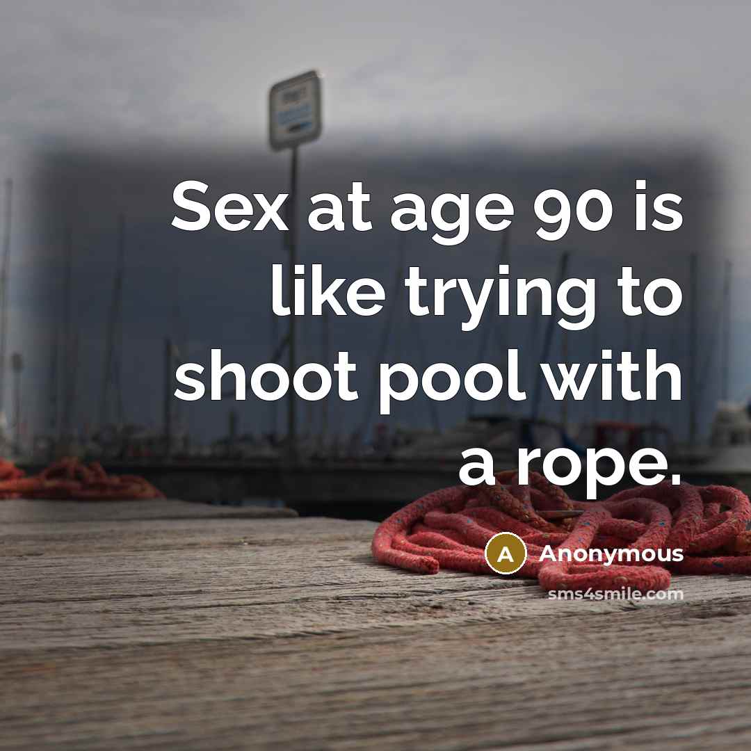 “Sex at age 90 is like trying to shoot pool with a rope.” quote by Anonymous