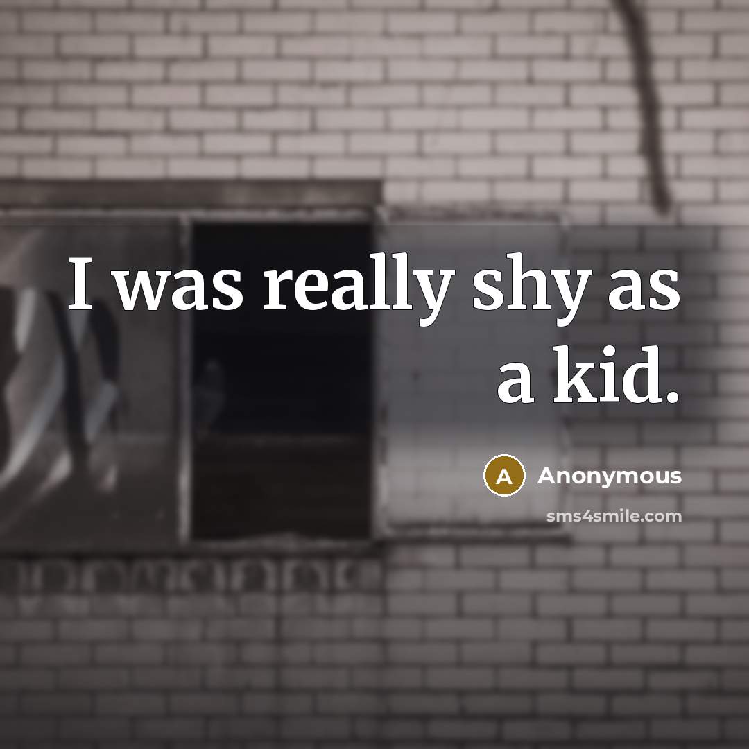 “I was really shy as a kid.” quote by Anonymous