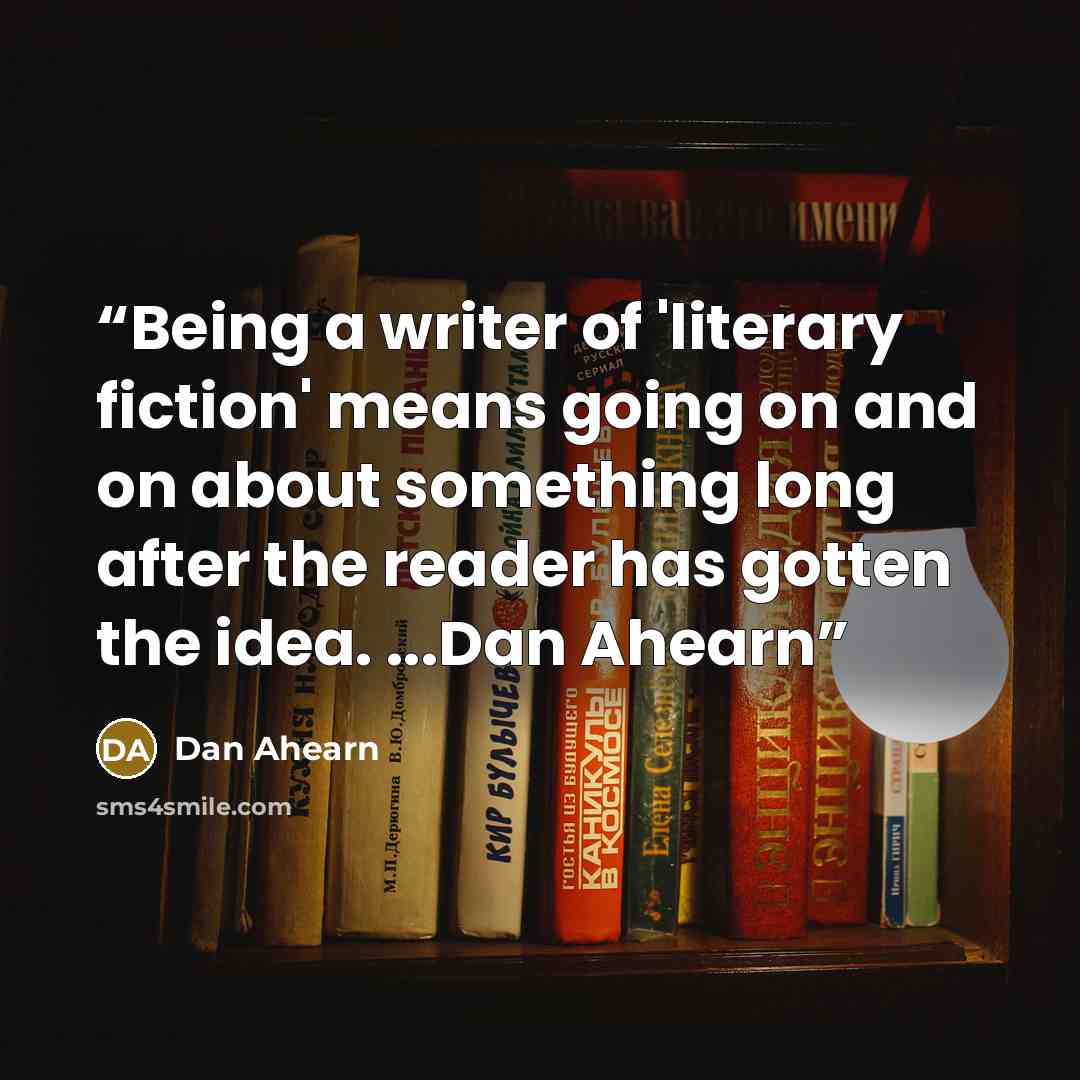 “Being a writer of 'literary fiction' means going on and on about something long after the reader has gotten the idea. ...Dan Ahearn” quote by Dan Ahearn