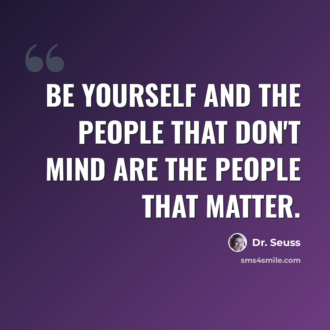 “Be yourself and the people that don't mind are the people that matter.” quote by Dr. Seuss