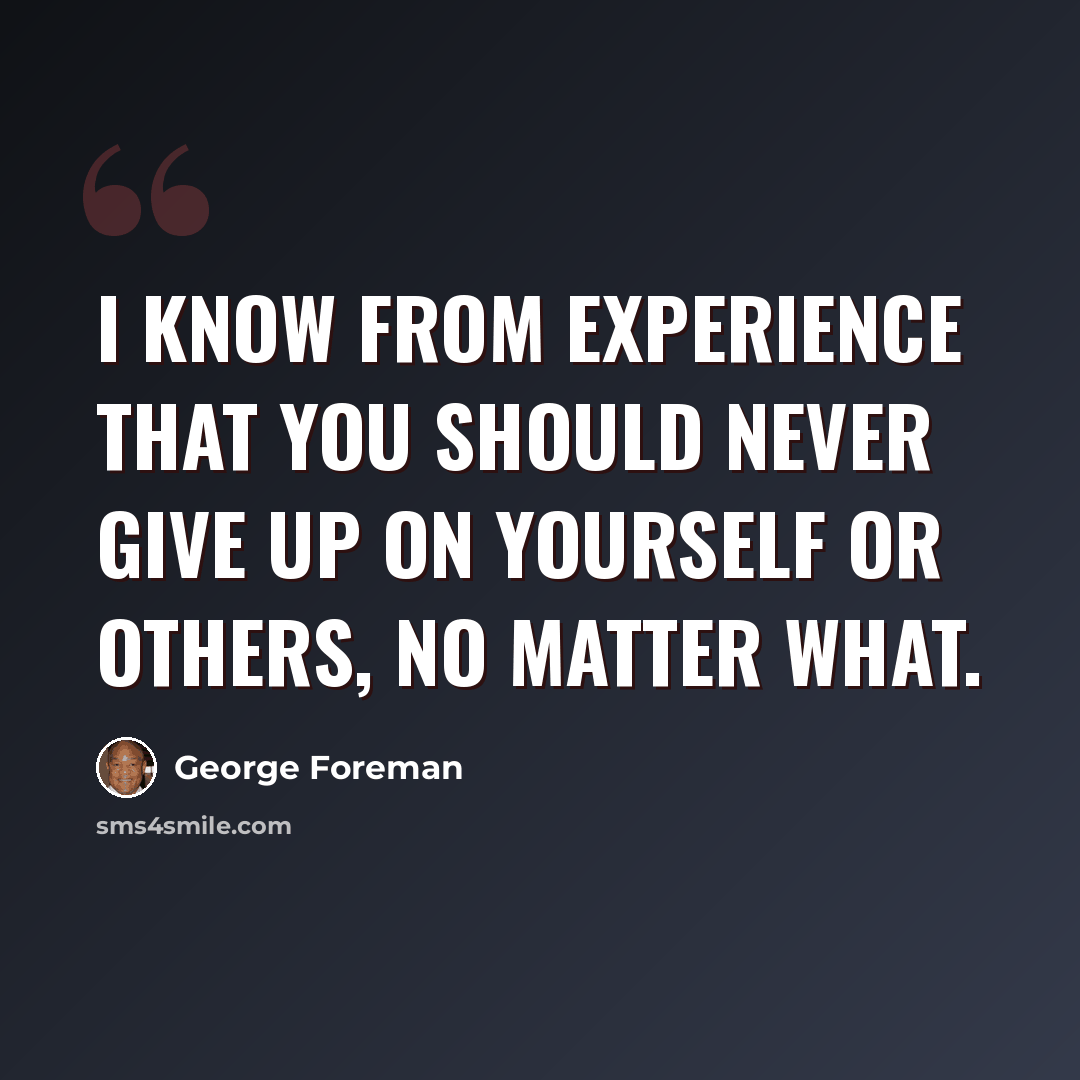 “I know from experience that you should never give up on yourself or others, no matter what.” quote by George Foreman