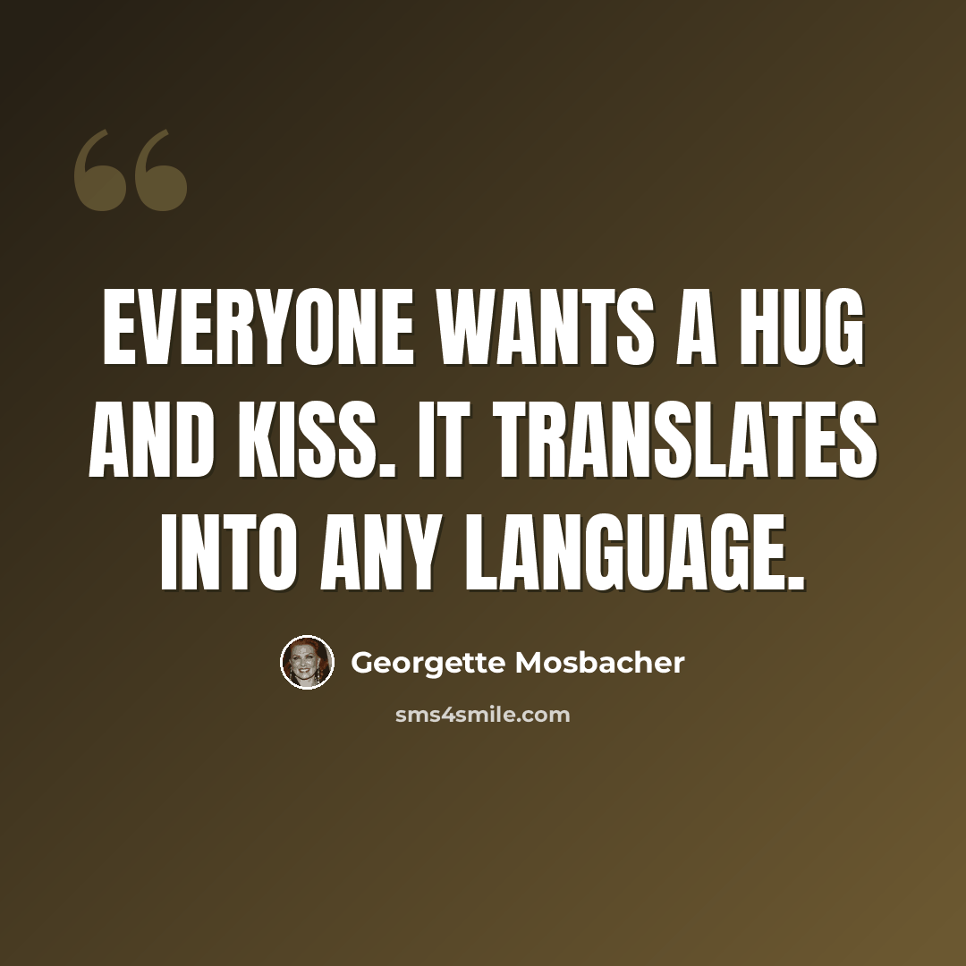 “Everyone wants a hug and kiss. It translates into any language.” quote by Georgette Mosbacher