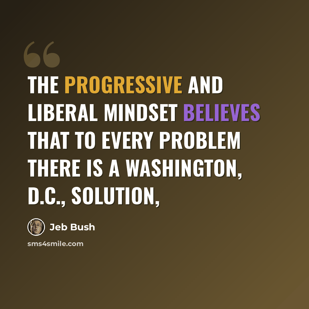 “The progressive and liberal mindset believes that to every problem there is a Washington, D.C., solution,” quote by Jeb Bush