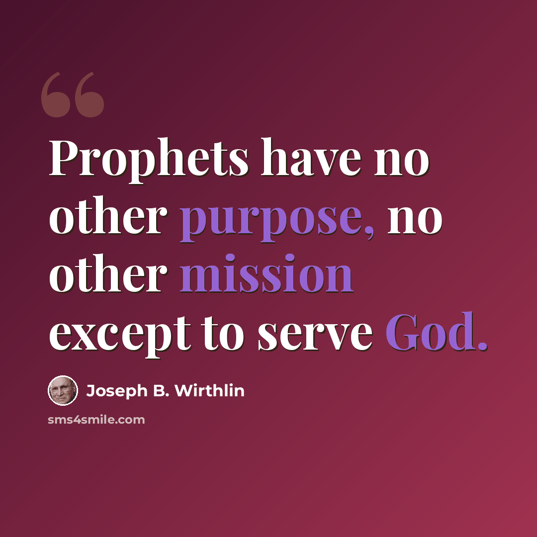 “Prophets have no other purpose, no other mission except to serve God.” quote by Joseph B. Wirthlin