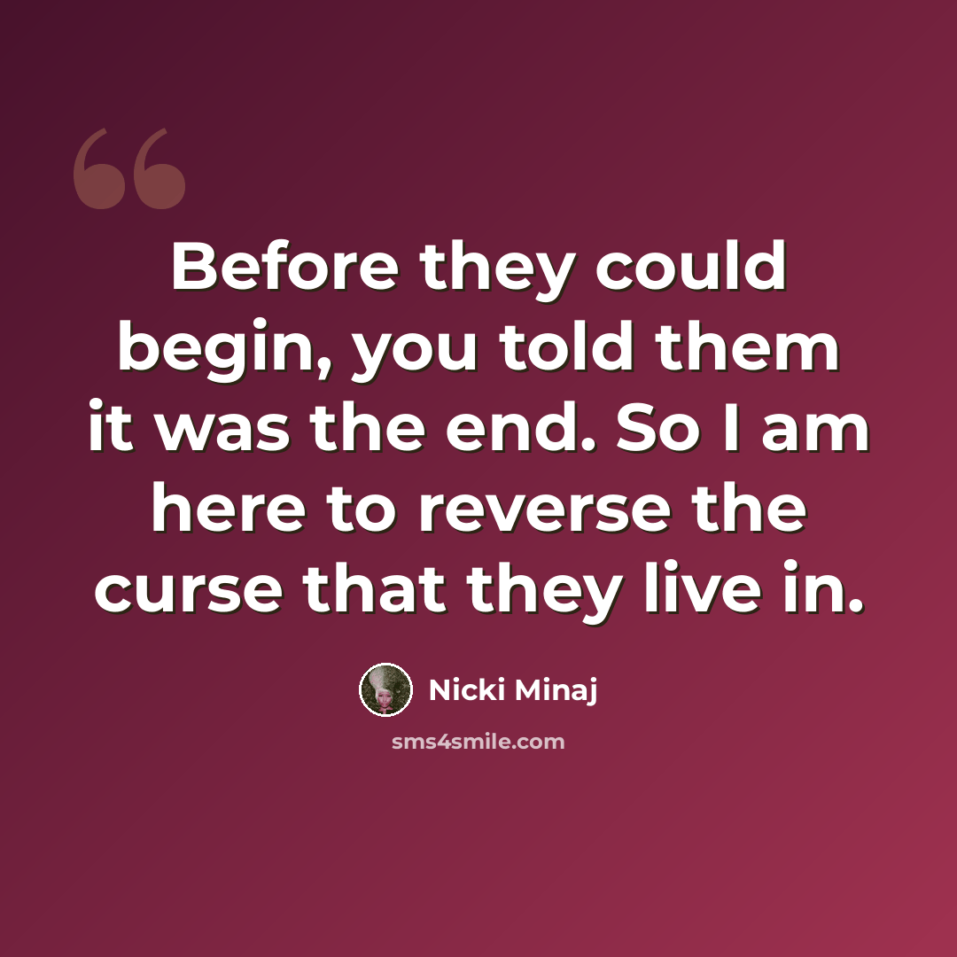 “Before they could begin, you told them it was the end. So I am here to reverse the curse that they live in.” quote by Nicki Minaj