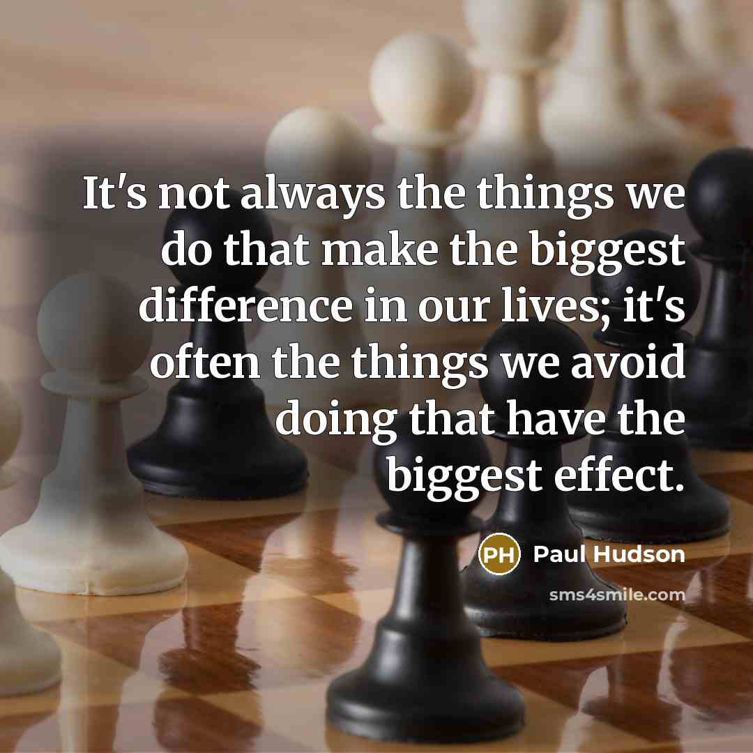 “It's not always the things we do that make the biggest difference in our lives; it's often the things we avoid doing that have the biggest effect.” quote by Paul Hudson
