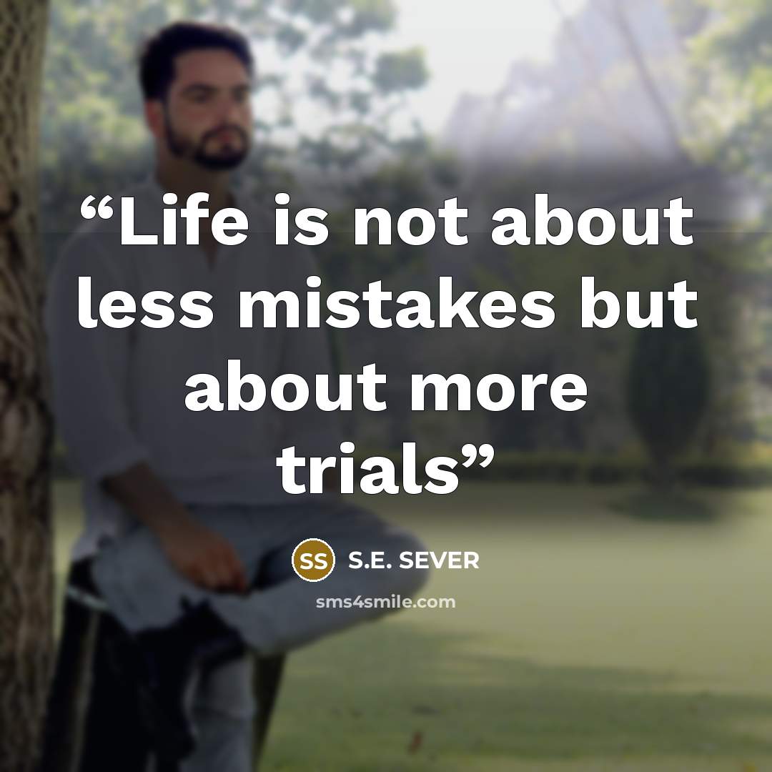 “Life is not about less mistakes but about more trials” quote by S.E. SEVER