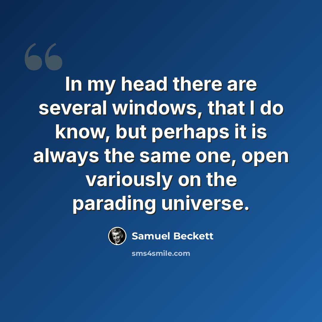 “In my head there are several windows, that I do know, but perhaps it is always the same one, open variously on the parading universe.” quote by Samuel Beckett