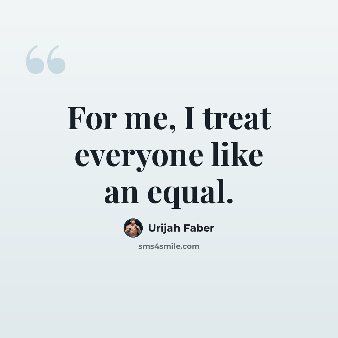 “For me, I treat everyone like an equal.” quote by Urijah Faber