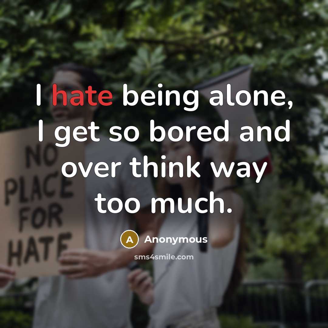 “I hate being alone, I get so bored and over think way too much.” quote by Anonymous