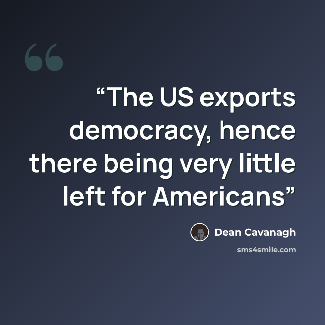“The US exports democracy, hence there being very little left for Americans” quote by Dean Cavanagh
