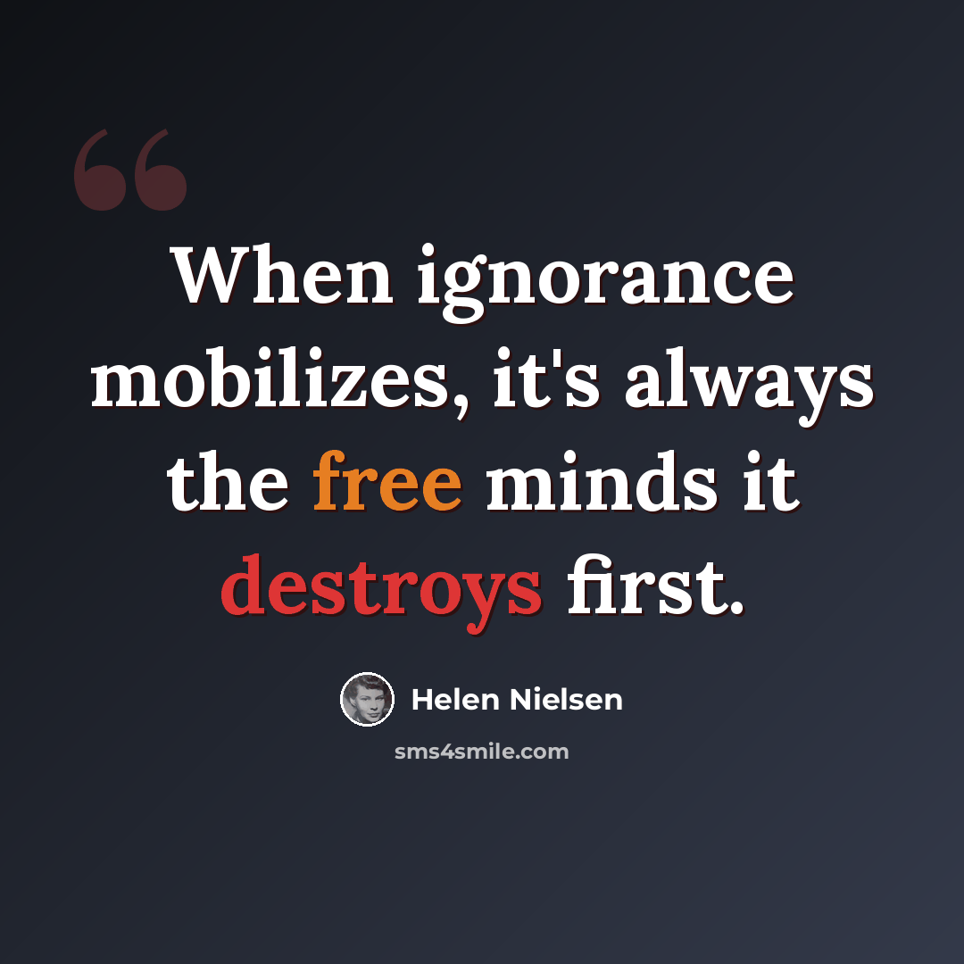 “When ignorance mobilizes, it's always the free minds it destroys first.” quote by Helen Nielsen