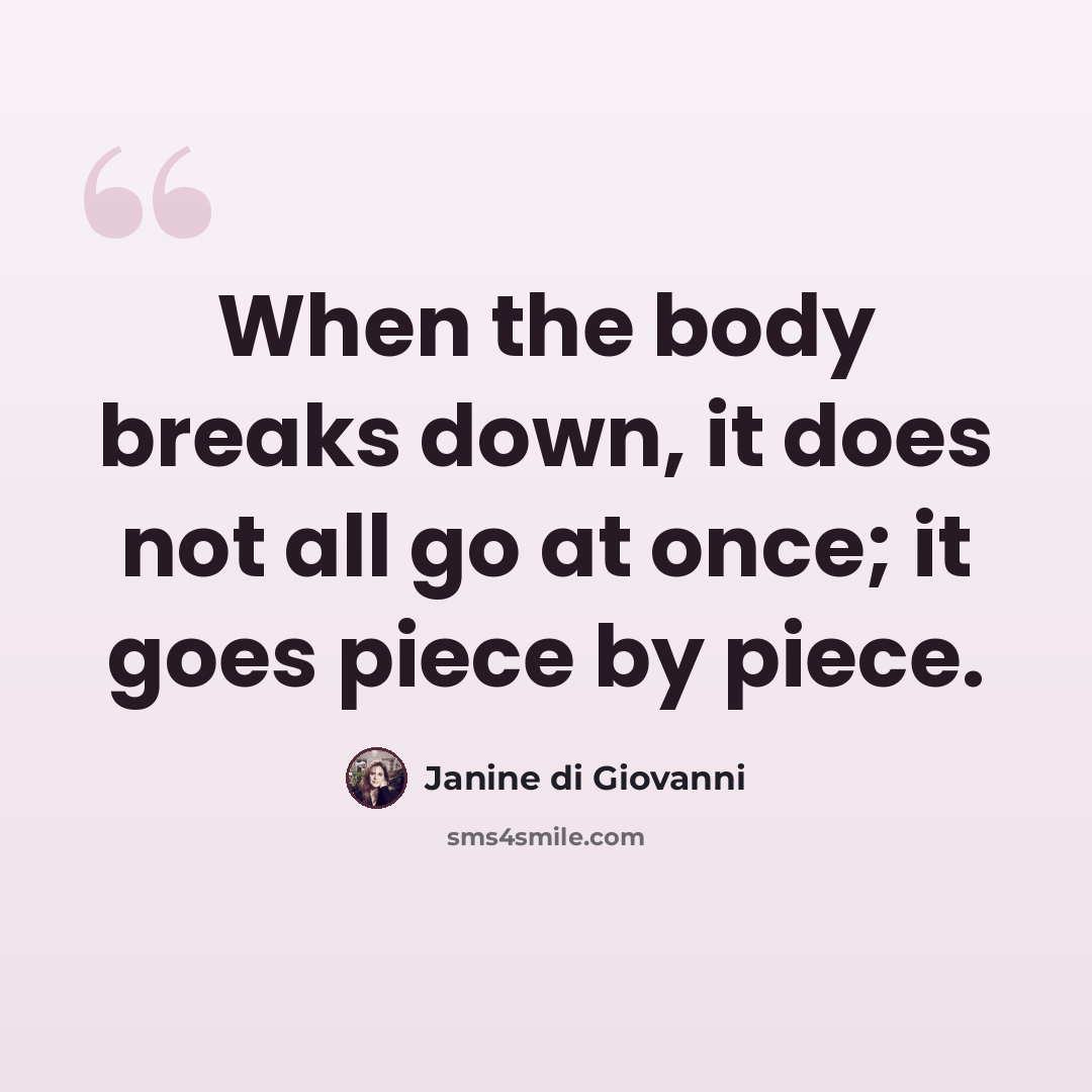 “When the body breaks down, it does not all go at once; it goes piece by piece.” quote by Janine di Giovanni