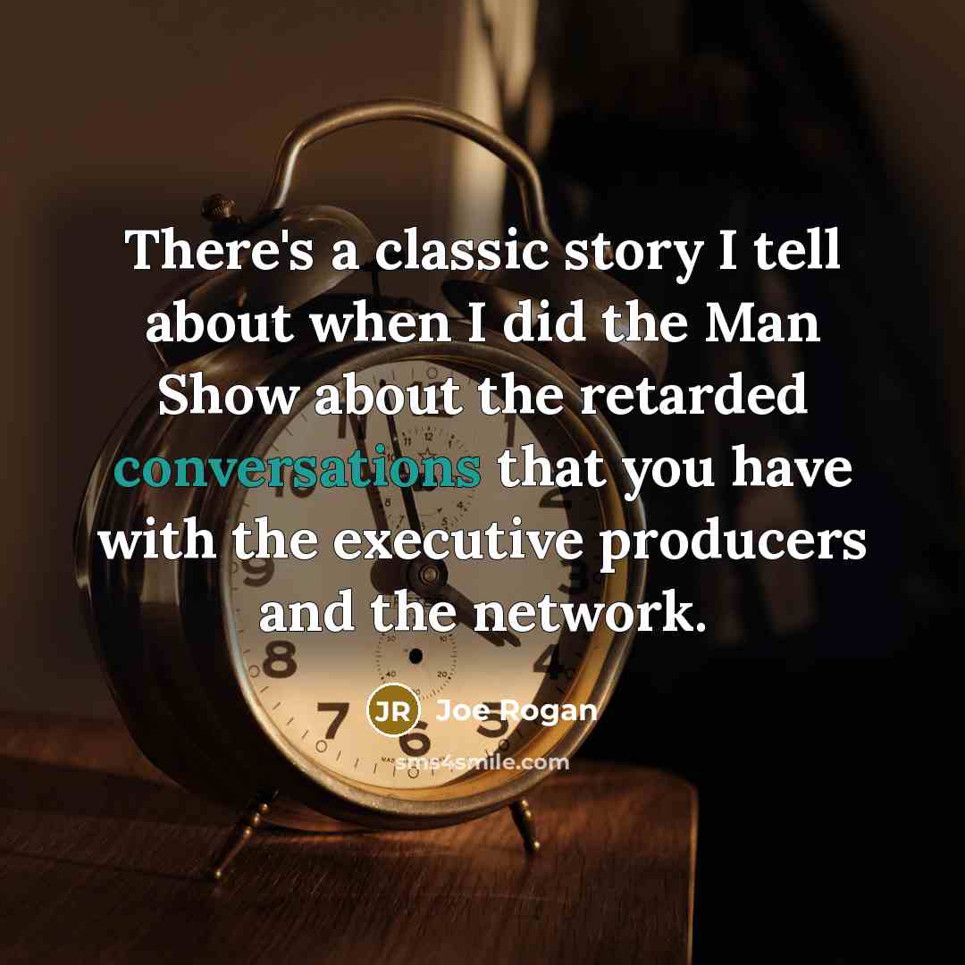 “There's a classic story I tell about when I did the Man Show about the retarded conversations that you have with the executive producers and the network.” quote by Joe Rogan